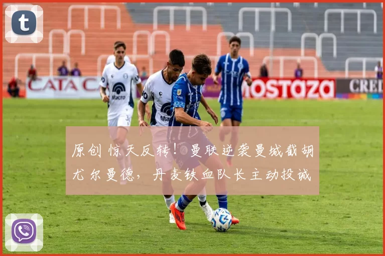 原创 惊天反转！曼联逆袭曼城截胡尤尔曼德，丹麦铁血队长主动投诚，红魔中场将迎质变