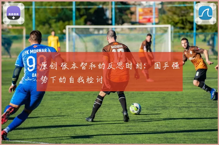 原创 张本智和的反思时刻:国乒强势下的自我检讨