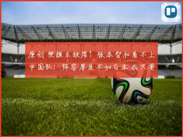 原创 樊振东缺席！张本智和看不上中国队：阵容厚度不如日本 我只要金牌