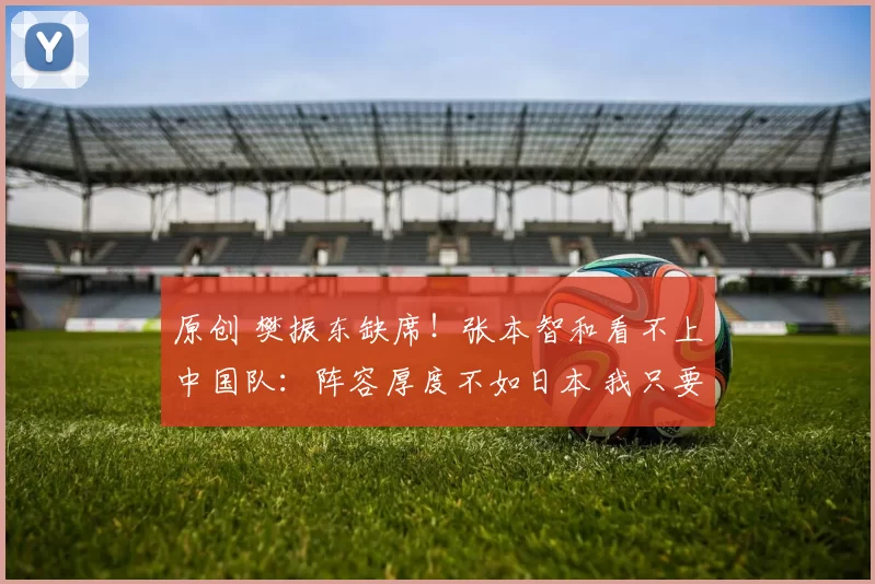 原创 樊振东缺席！张本智和看不上中国队：阵容厚度不如日本 我只要金牌