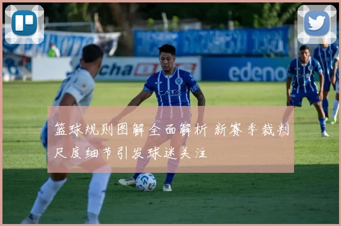 篮球规则图解全面解析 新赛季裁判尺度细节引发球迷关注