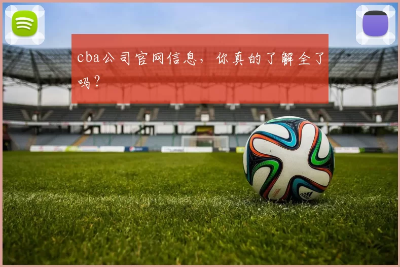 cba公司官网信息，你真的了解全了吗？