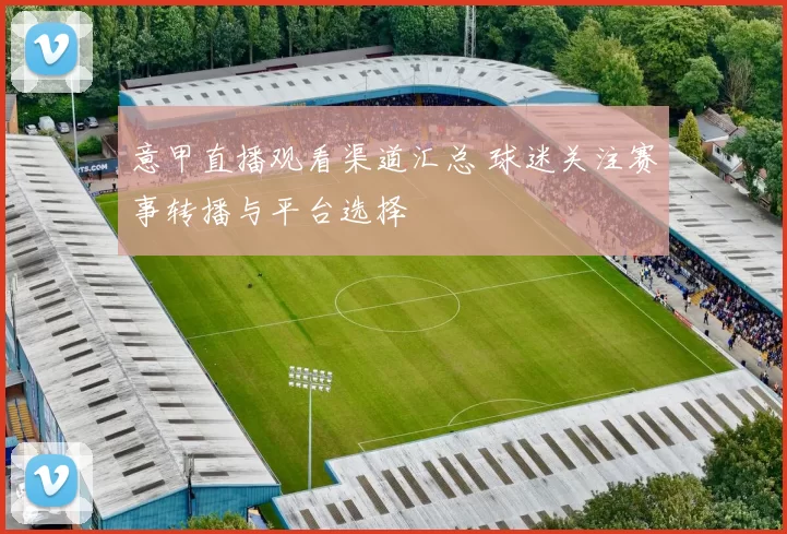 意甲直播观看渠道汇总 球迷关注赛事转播与平台选择