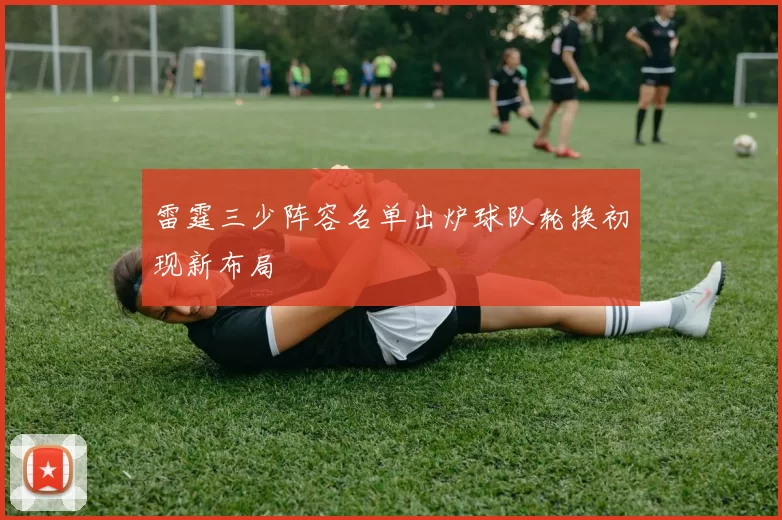 雷霆三少阵容名单出炉球队轮换初现新布局
