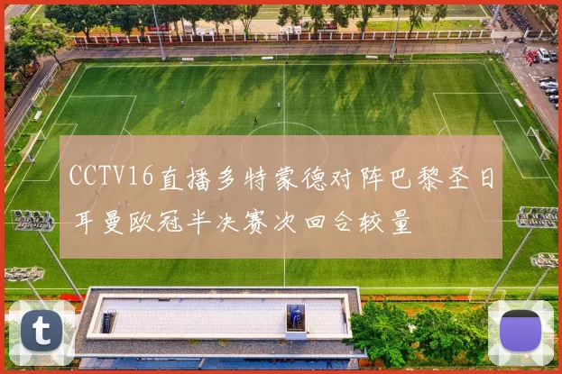 CCTV16直播多特蒙德对阵巴黎圣日耳曼欧冠半决赛次回合较量