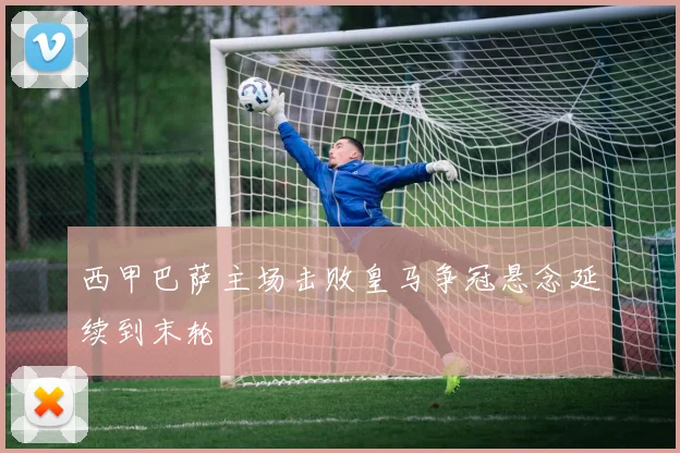 西甲巴萨主场击败皇马争冠悬念延续到末轮
