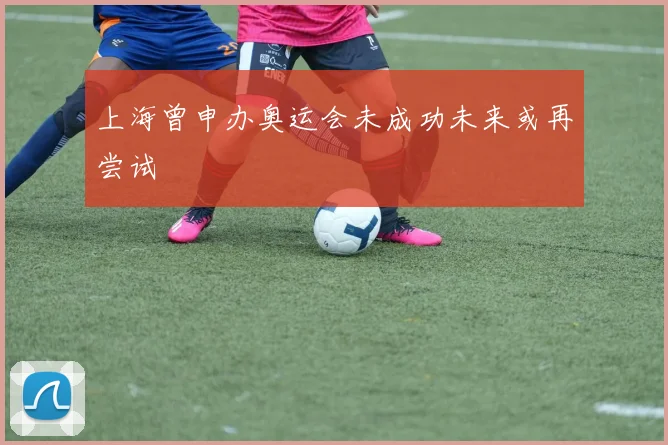 上海曾申办奥运会未成功未来或再尝试