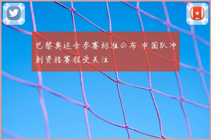 巴黎奥运会参赛标准公布 中国队冲刺资格赛程受关注