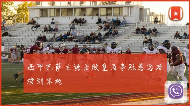 西甲巴萨主场击败皇马争冠悬念延续到末轮