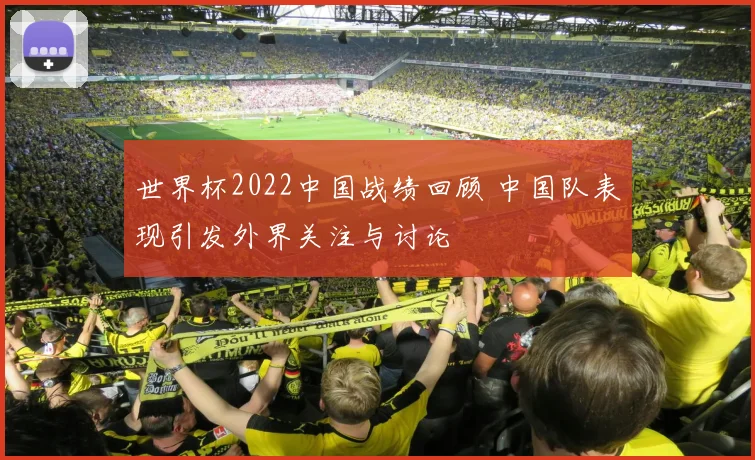 世界杯2022中国战绩回顾 中国队表现引发外界关注与讨论