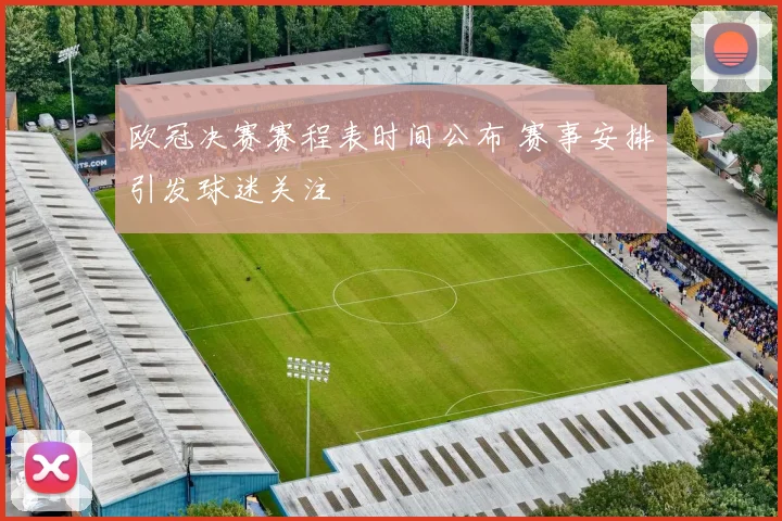 欧冠决赛赛程表时间公布 赛事安排引发球迷关注