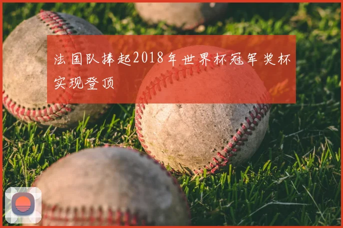法国队捧起2018年世界杯冠军奖杯实现登顶