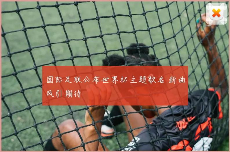 国际足联公布世界杯主题歌名 新曲风引期待