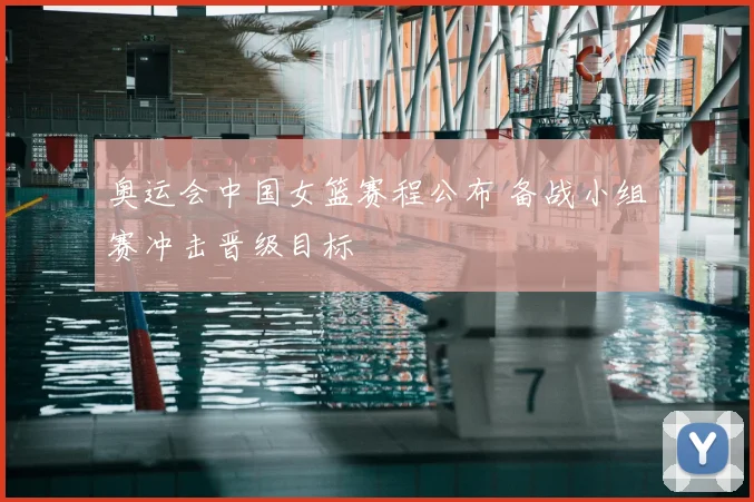 奥运会中国女篮赛程公布 备战小组赛冲击晋级目标