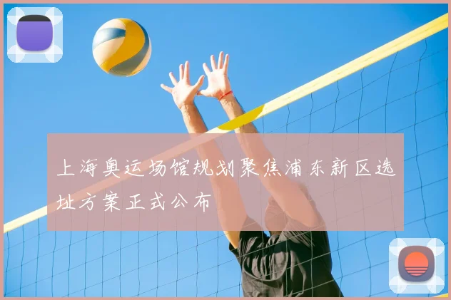 上海奥运场馆规划聚焦浦东新区选址方案正式公布