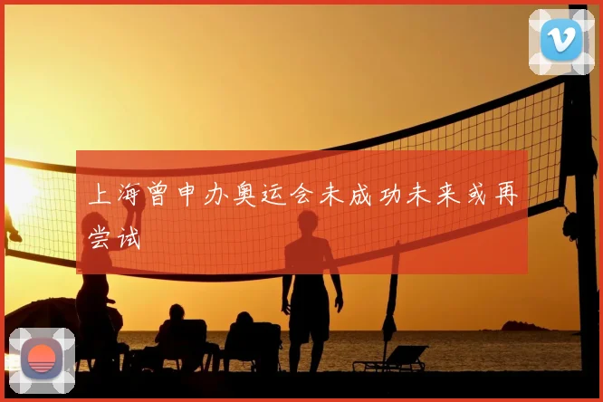 上海曾申办奥运会未成功未来或再尝试